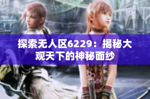 探索无人区6229：揭秘大观天下的神秘面纱