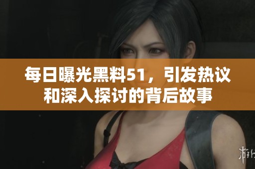 每日曝光黑料51，引发热议和深入探讨的背后故事