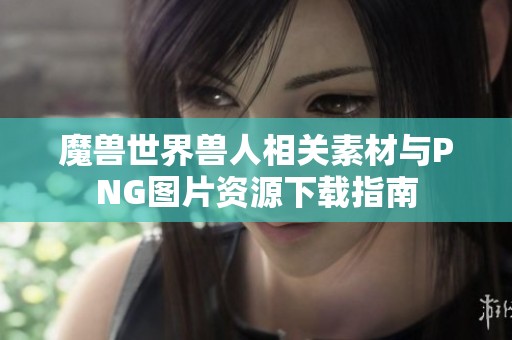 魔兽世界兽人相关素材与PNG图片资源下载指南