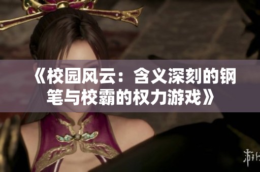 《校园风云：含义深刻的钢笔与校霸的权力游戏》