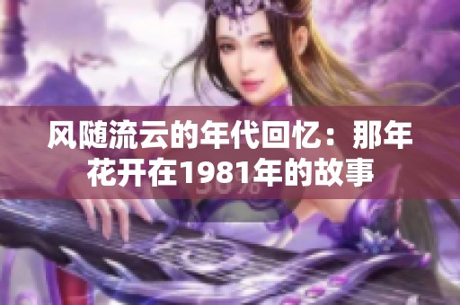 风随流云的年代回忆：那年花开在1981年的故事