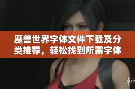 魔兽世界字体文件下载及分类推荐，轻松找到所需字体