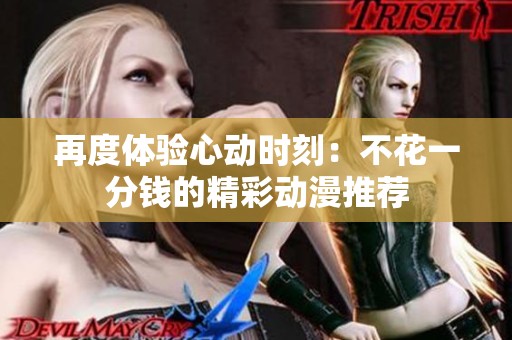 再度体验心动时刻：不花一分钱的精彩动漫推荐