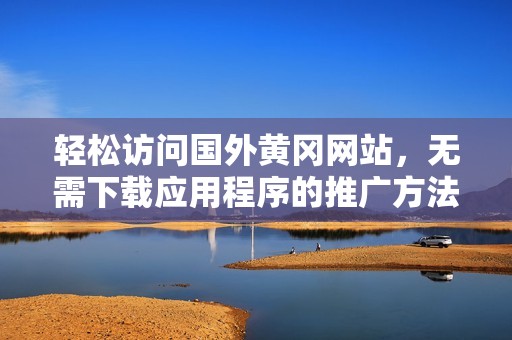 轻松访问国外黄冈网站，无需下载应用程序的推广方法