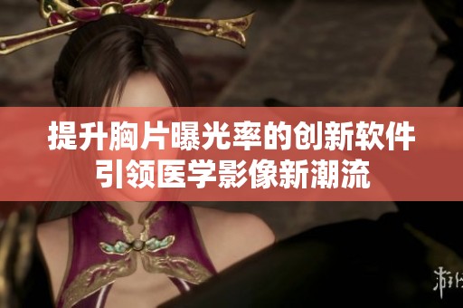 提升胸片曝光率的创新软件引领医学影像新潮流