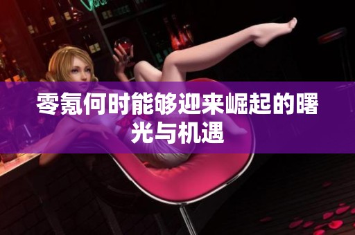 零氪何时能够迎来崛起的曙光与机遇