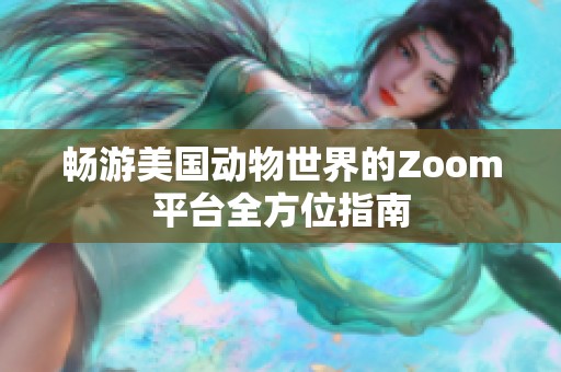 畅游美国动物世界的Zoom平台全方位指南