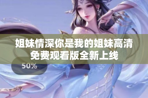 姐妹情深你是我的姐妹高清免费观看版全新上线