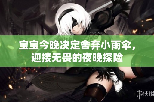 宝宝今晚决定舍弃小雨伞，迎接无畏的夜晚探险