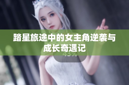踏星旅途中的女主角逆袭与成长奇遇记