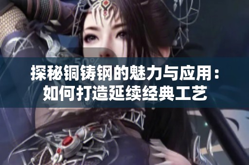 探秘铜铸钢的魅力与应用：如何打造延续经典工艺