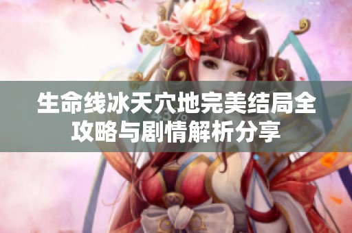 生命线冰天穴地完美结局全攻略与剧情解析分享