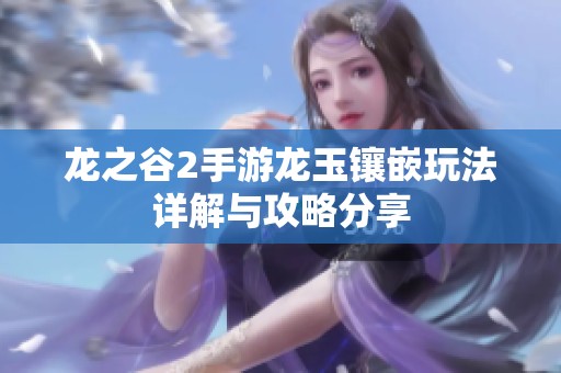 龙之谷2手游龙玉镶嵌玩法详解与攻略分享