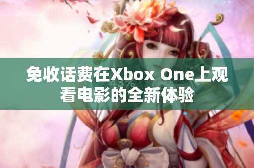 免收话费在Xbox One上观看电影的全新体验