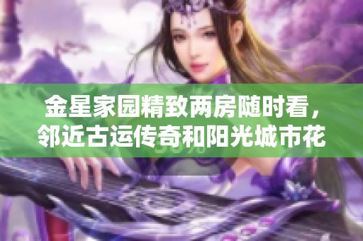 金星家园精致两房随时看，邻近古运传奇和阳光城市花园