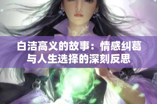 白洁高义的故事：情感纠葛与人生选择的深刻反思