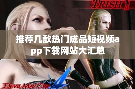 推荐几款热门成品短视频app下载网站大汇总