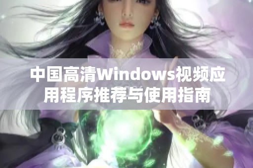 中国高清Windows视频应用程序推荐与使用指南