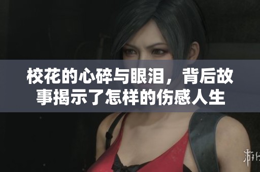 校花的心碎与眼泪，背后故事揭示了怎样的伤感人生