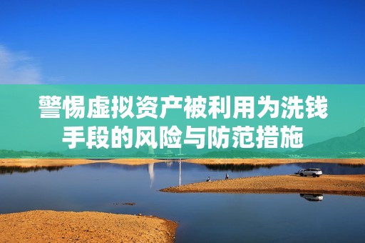 警惕虚拟资产被利用为洗钱手段的风险与防范措施