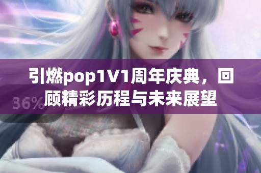 引燃pop1∨1周年庆典，回顾精彩历程与未来展望