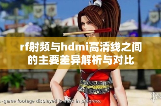 rf射频与hdmi高清线之间的主要差异解析与对比