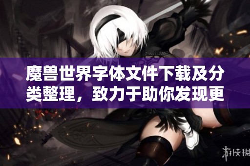 魔兽世界字体文件下载及分类整理，致力于助你发现更多优质字体