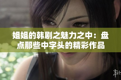姐姐的韩剧之魅力之中：盘点那些中字头的精彩作品