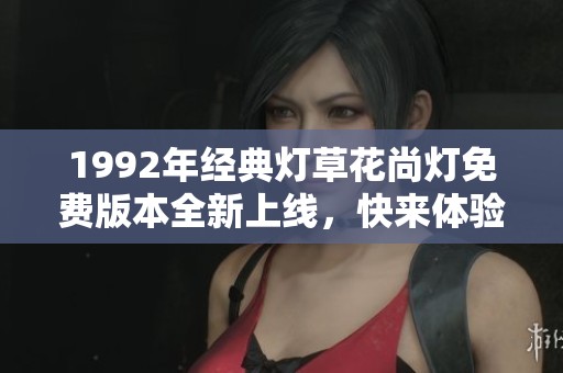 1992年经典灯草花尚灯免费版本全新上线，快来体验吧！