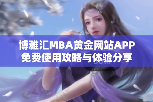 博雅汇MBA黄金网站APP免费使用攻略与体验分享