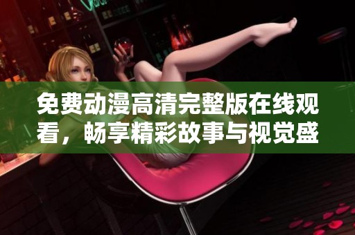 免费动漫高清完整版在线观看，畅享精彩故事与视觉盛宴