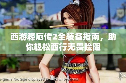 西游释厄传2全装备指南，助你轻松西行无畏险阻