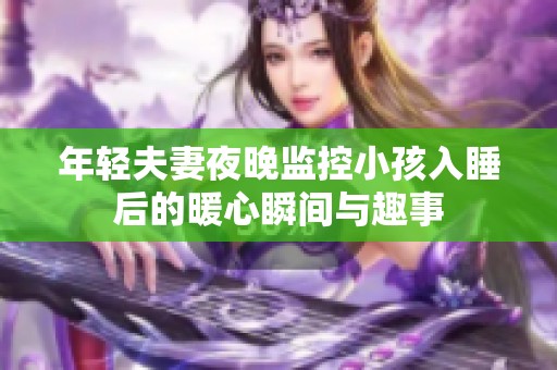 年轻夫妻夜晚监控小孩入睡后的暖心瞬间与趣事