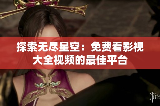 探索无尽星空：免费看影视大全视频的最佳平台