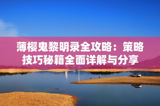 薄樱鬼黎明录全攻略：策略技巧秘籍全面详解与分享