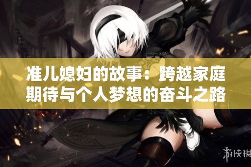 准儿媳妇的故事：跨越家庭期待与个人梦想的奋斗之路