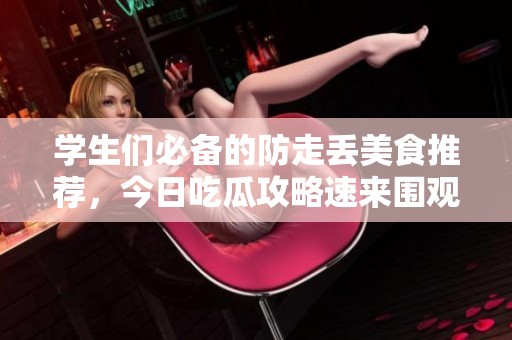学生们必备的防走丢美食推荐，今日吃瓜攻略速来围观！