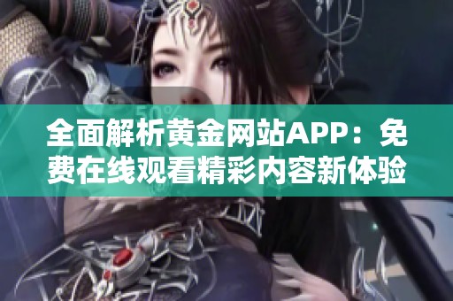 全面解析黄金网站APP：免费在线观看精彩内容新体验