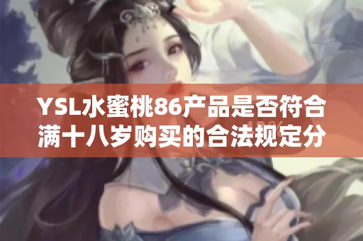 YSL水蜜桃86产品是否符合满十八岁购买的合法规定分析