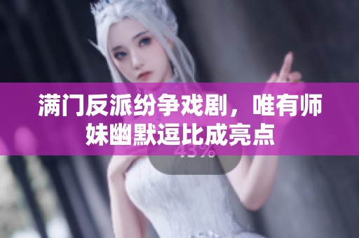 满门反派纷争戏剧，唯有师妹幽默逗比成亮点