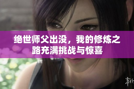 绝世师父出没，我的修炼之路充满挑战与惊喜