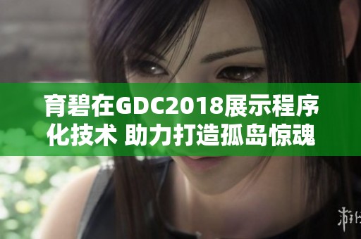 育碧在GDC2018展示程序化技术 助力打造孤岛惊魂五的开放世界