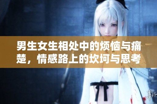 男生女生相处中的烦恼与痛楚，情感路上的坎坷与思考