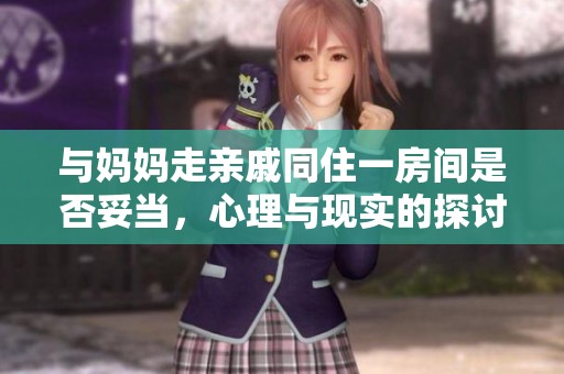 与妈妈走亲戚同住一房间是否妥当，心理与现实的探讨