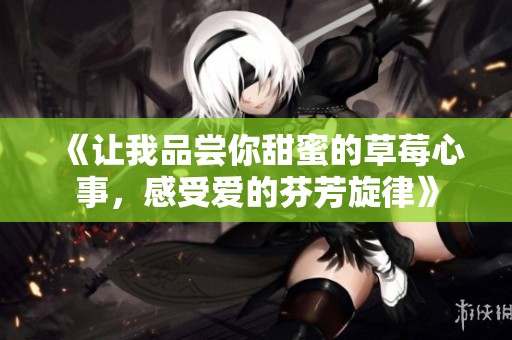 《让我品尝你甜蜜的草莓心事，感受爱的芬芳旋律》