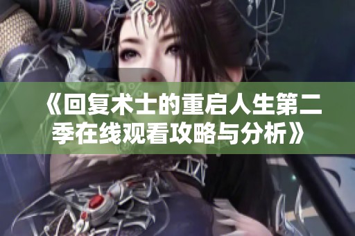 《回复术士的重启人生第二季在线观看攻略与分析》