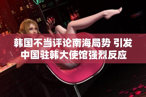 韩国不当评论南海局势 引发中国驻韩大使馆强烈反应