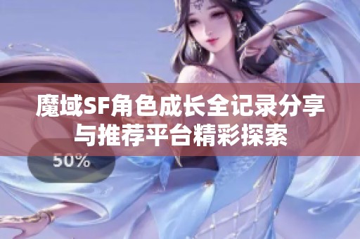 魔域SF角色成长全记录分享与推荐平台精彩探索