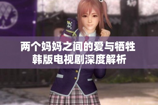 两个妈妈之间的爱与牺牲 韩版电视剧深度解析