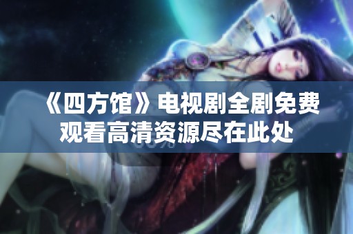《四方馆》电视剧全剧免费观看高清资源尽在此处